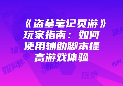 《盗墓笔记页游》玩家指南：如何使用辅助脚本提高游戏体验