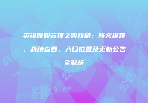 英雄联盟云顶之弈攻略：阵容推荐、战绩查看、入口位置及更新公告全解析