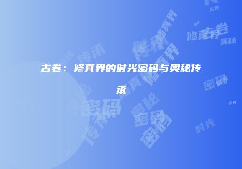 古卷：修真界的时光密码与奥秘传承