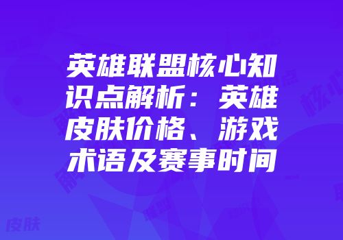英雄联盟核心知识点解析：英雄皮肤价格、游戏术语及赛事时间