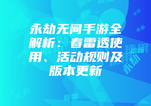 永劫无间手游全解析：春雷透使用、活动规则及版本更新