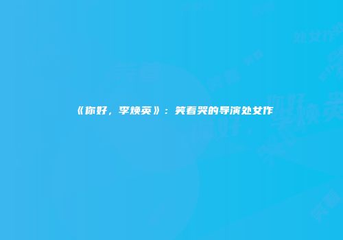 《你好，李焕英》：笑着哭的导演处女作
