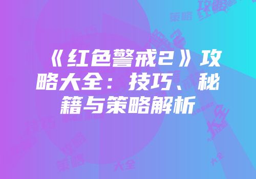 《红色警戒2》攻略大全：技巧、秘籍与策略解析