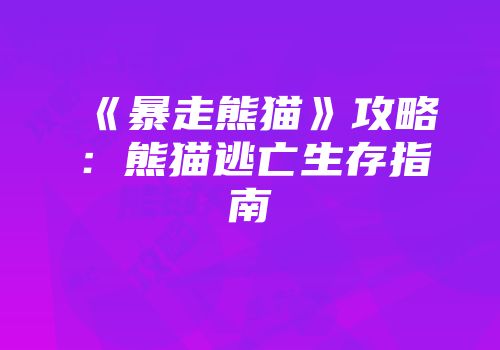 《暴走熊猫》攻略：熊猫逃亡生存指南