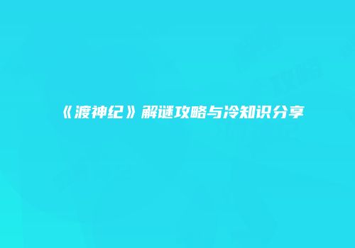 《渡神纪》解谜攻略与冷知识分享