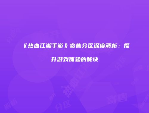 《热血江湖手游》寄售分区深度解析：提升游戏体验的秘诀