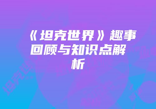 《坦克世界》趣事回顾与知识点解析