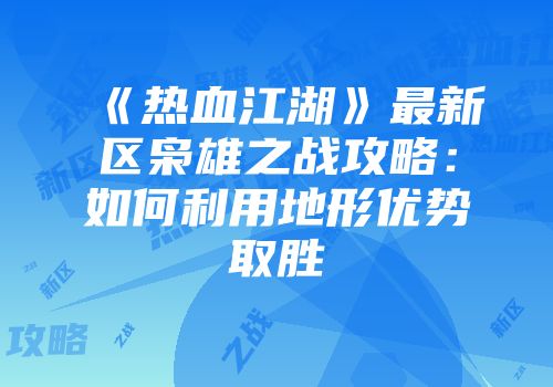《热血江湖》最新区枭雄之战攻略：如何利用地形优势取胜