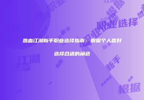 热血江湖新手职业选择指南：根据个人喜好选择合适的角色