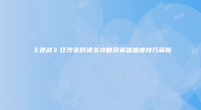 《逆战》狂沙圣殿通关攻略及英雄难度技巧解析