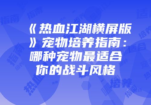 《热血江湖横屏版》宠物培养指南：哪种宠物最适合你的战斗风格