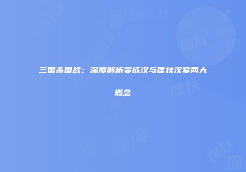 三国杀国战：深度解析变成汉与匡扶汉室两大概念