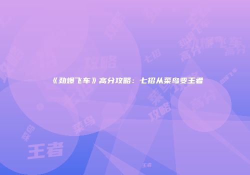 《劲爆飞车》高分攻略：七招从菜鸟变王者