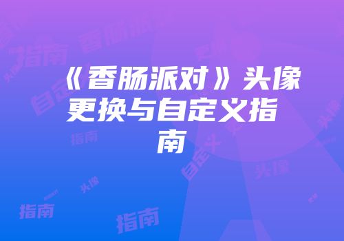 《香肠派对》头像更换与自定义指南