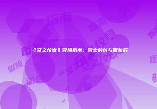 《空之纹章》冒险指南：骑士的剑与面包屑