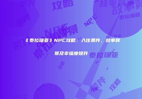 《泰拉瑞亚》NPC攻略：入住条件、故事背景及幸福度提升