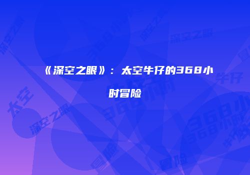 《深空之眼》：太空牛仔的368小时冒险