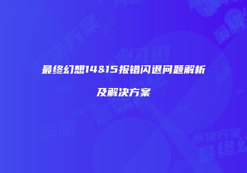 最终幻想14&15报错闪退问题解析及解决方案