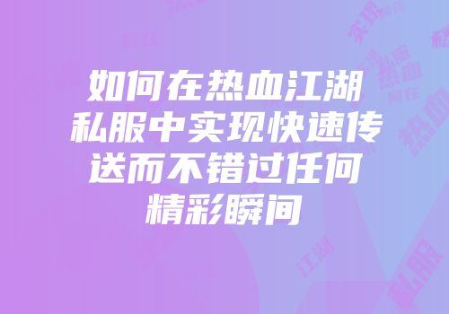 如何在热血江湖私服中实现快速传送而不错过任何精彩瞬间
