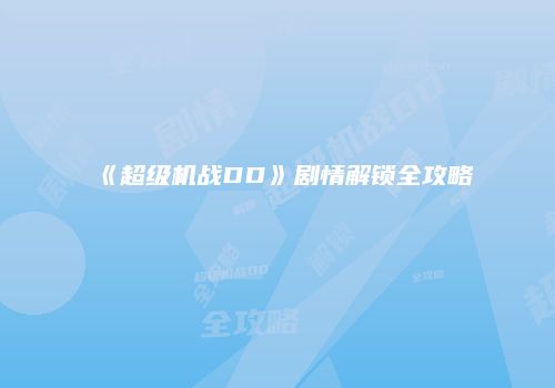 《超级机战DD》剧情解锁全攻略
