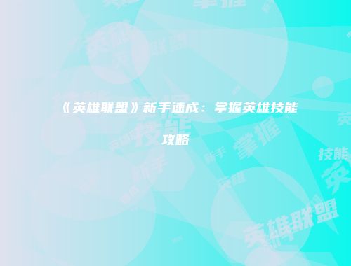 《英雄联盟》新手速成：掌握英雄技能攻略