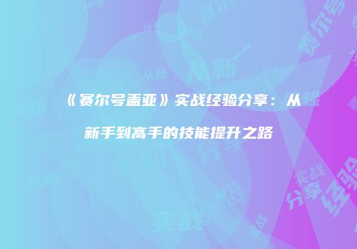 《赛尔号盖亚》实战经验分享：从新手到高手的技能提升之路