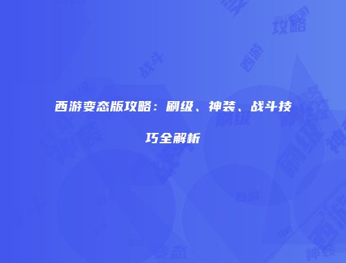 西游变态版攻略：刷级、神装、战斗技巧全解析