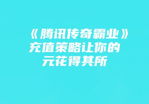 《腾讯传奇霸业》充值策略让你的元花得其所