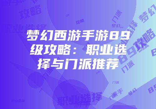 梦幻西游手游89级攻略：职业选择与门派推荐