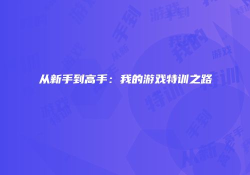 从新手到高手：我的游戏特训之路