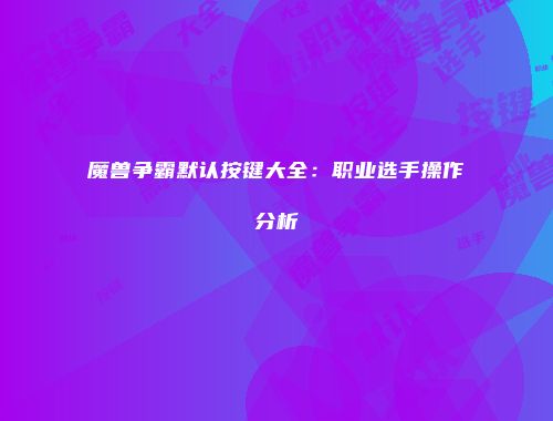 魔兽争霸默认按键大全：职业选手操作分析