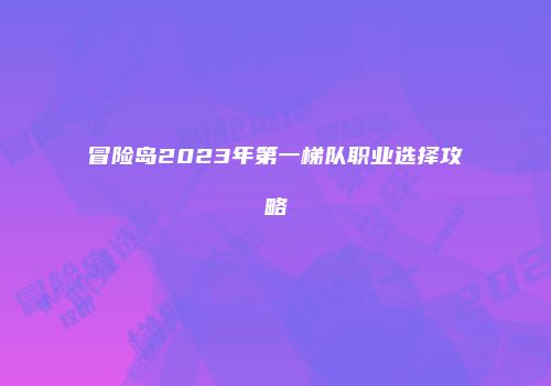 冒险岛2023年第一梯队职业选择攻略