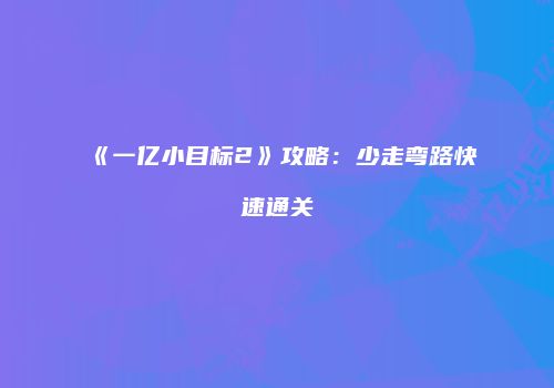 《一亿小目标2》攻略：少走弯路快速通关