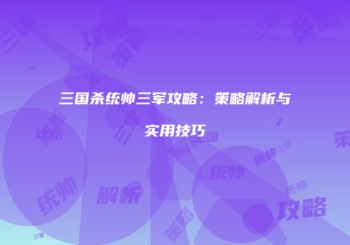 三国杀统帅三军攻略：策略解析与实用技巧