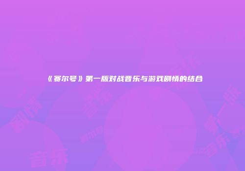 《赛尔号》第一版对战音乐与游戏剧情的结合