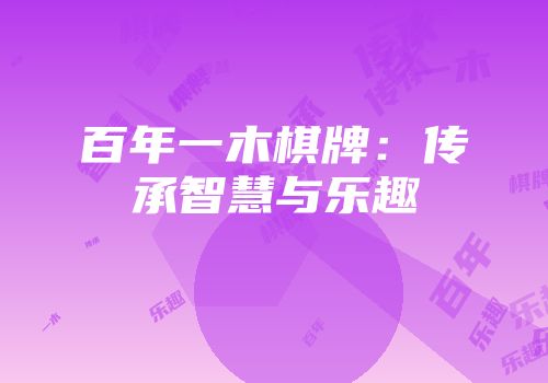 百年一木棋牌：传承智慧与乐趣