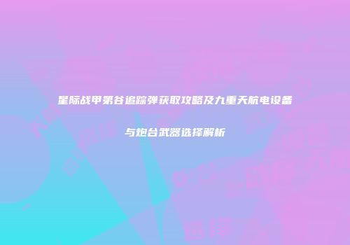 星际战甲第谷追踪弹获取攻略及九重天航电设备与炮台武器选择解析