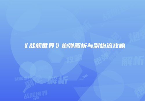 《战舰世界》炮弹解析与副炮流攻略