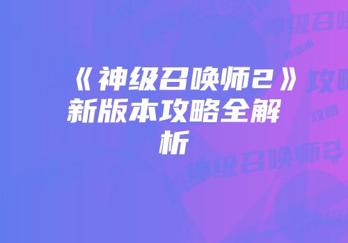 《神级召唤师2》新版本攻略全解析