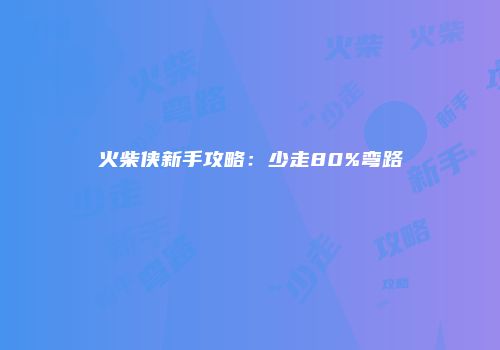 火柴侠新手攻略：少走80%弯路