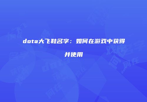 dota大飞鞋名字：如何在游戏中获得并使用