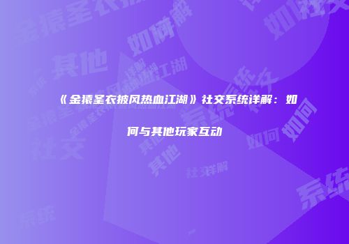 《金猿圣衣披风热血江湖》社交系统详解:如何与其他玩家互动