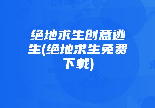 绝地求生创意逃生(绝地求生免费下载)