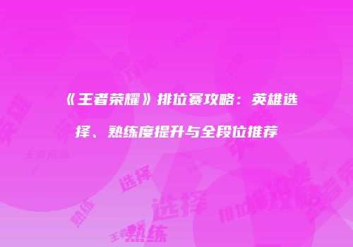 《王者荣耀》排位赛攻略：英雄选择、熟练度提升与全段位推荐