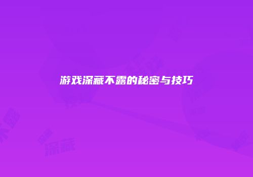 游戏深藏不露的秘密与技巧