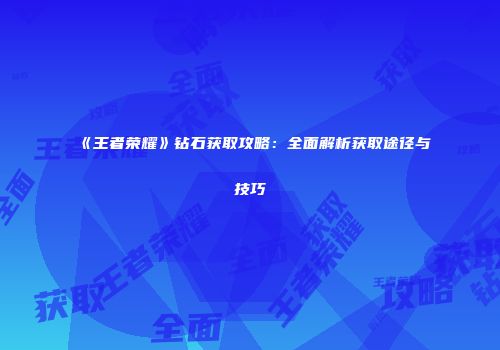《王者荣耀》钻石获取攻略：全面解析获取途径与技巧