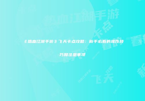 《热血江湖手游》飞天卡点攻略：新手必看的操作技巧和注意事项