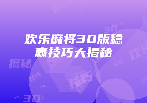 欢乐麻将3D版稳赢技巧大揭秘