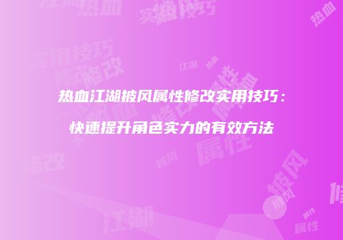 热血江湖披风属性修改实用技巧：快速提升角色实力的有效方法