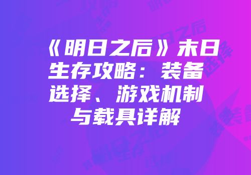 《明日之后》末日生存攻略：装备选择、游戏机制与载具详解